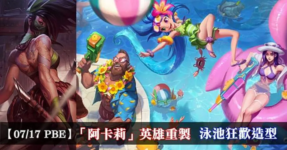 【英雄聯盟】7/17 PBE 測試服改動：「阿卡莉」英雄重製、泳池狂歡造型！