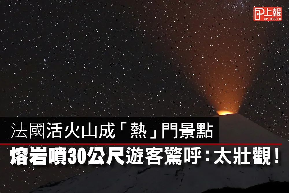 【影片】法國活火山成「熱」門景點　熔岩噴30公尺遊客驚呼：太壯觀！