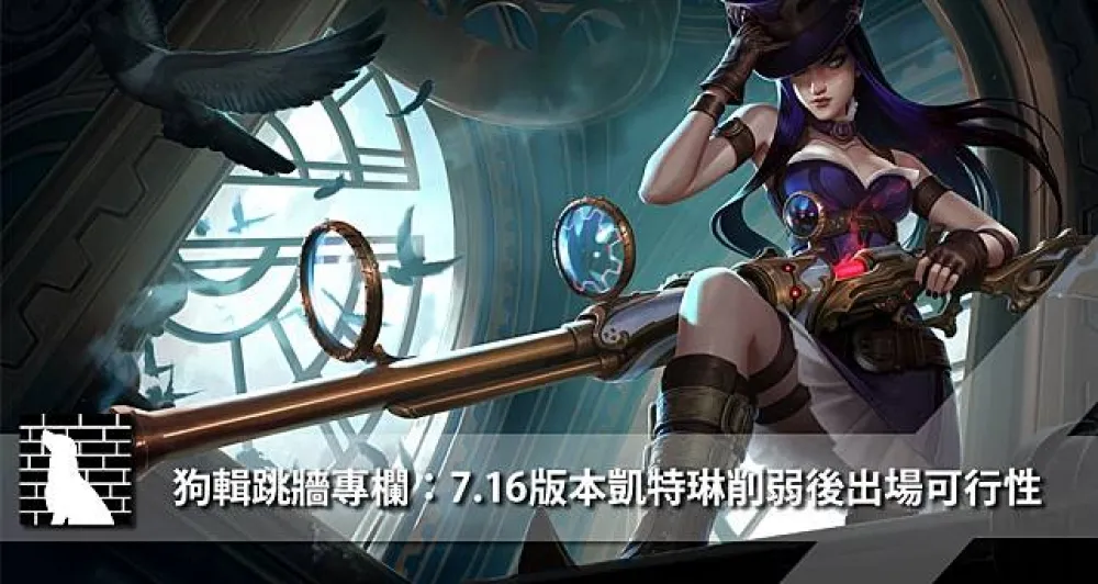 【狗輯跳牆專欄】7.16版本凱特琳削弱後的出場可行性