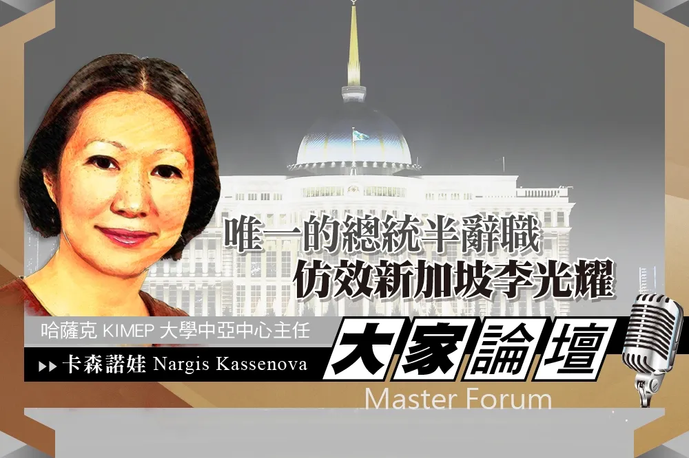 《大家論壇》哈薩克視角：唯一的總統半辭職　仿效新加坡李光耀