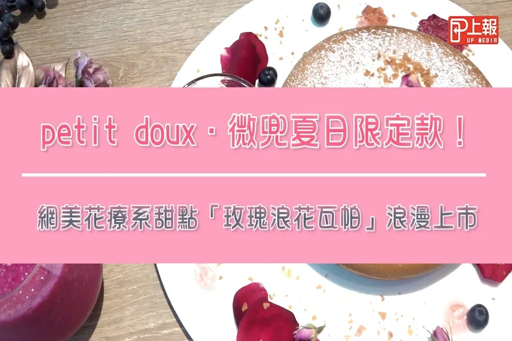 【影片】petit doux．微兜夏日限定款！網美花療系甜點「玫瑰浪花瓦帕」浪漫上市