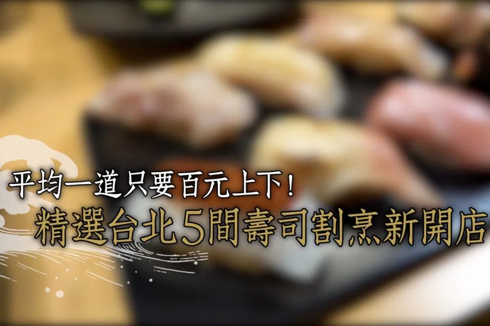 【無菜單日料影片】平均一道只要百元上下！精選台北 5 間高 CP 值壽司割烹新開店