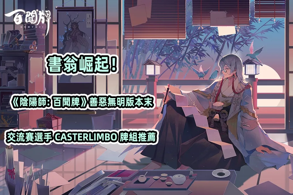 書翁崛起！《陰陽師：百聞牌》善惡無明版本末交流賽選手 CasterLimbo 牌組推薦