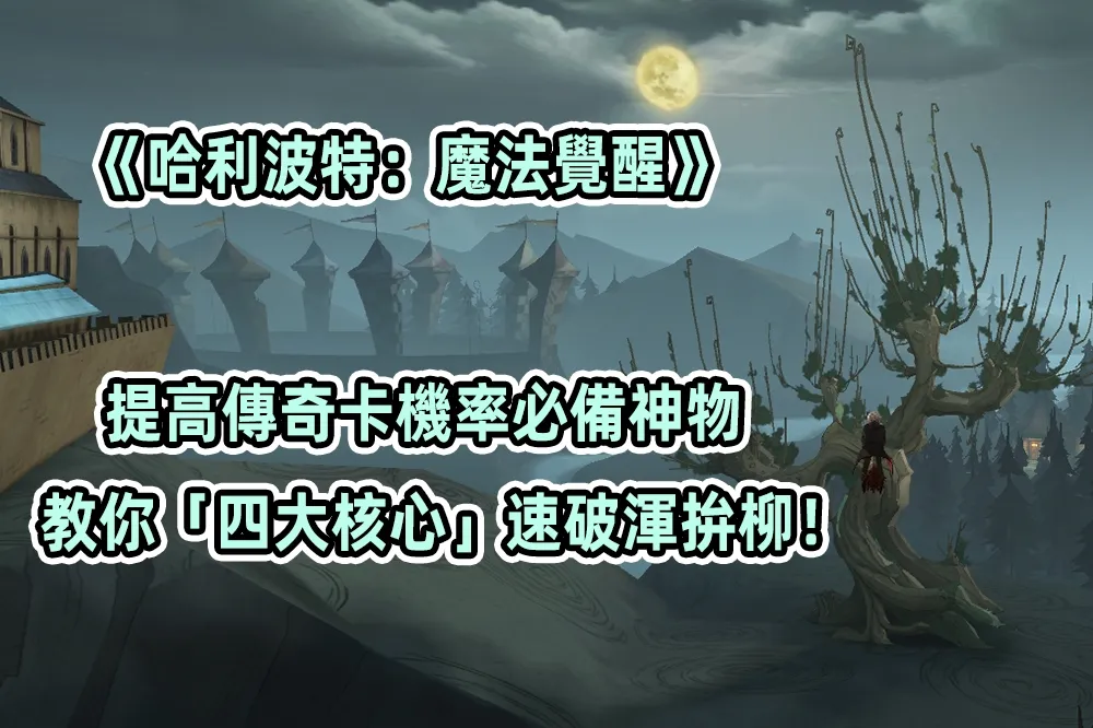 《哈利波特：魔法覺醒》提高傳奇卡機率必備神物　教你「四大核心」速破渾拚柳！