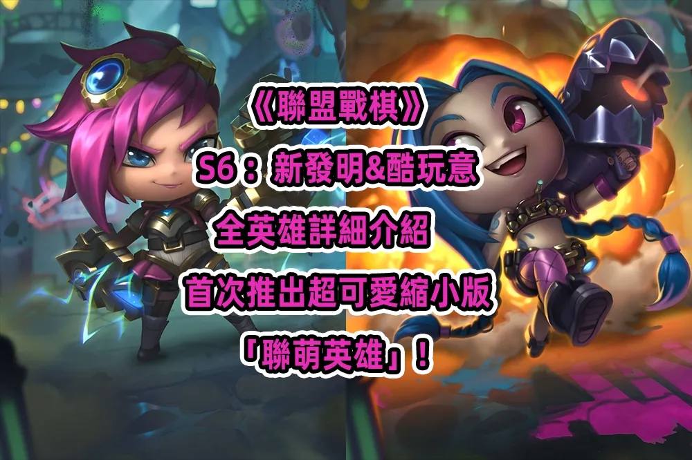 《聯盟戰棋》S6 ：新發明＆酷玩意全英雄詳細介紹 首次推出超可愛縮小版「聯萌英雄」！