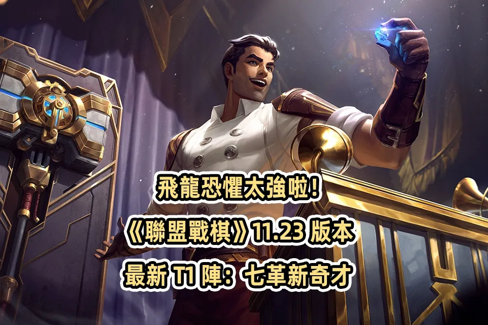 飛龍恐懼太強啦！《聯盟戰棋》11.23 版本最新 T1 陣：七革新奇才
