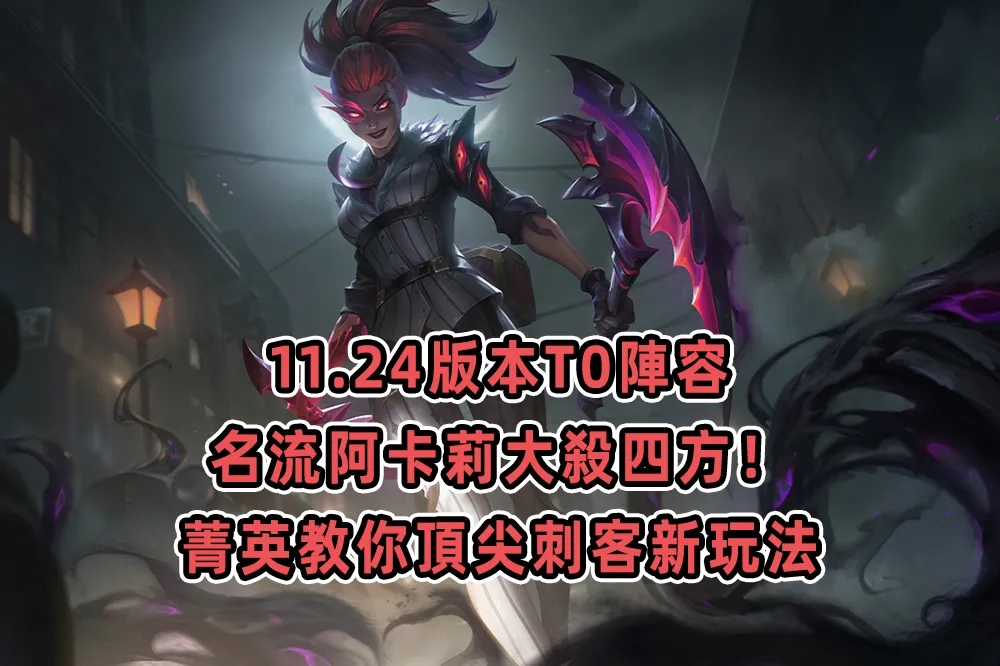 名流阿卡莉大殺四方！《聯盟戰棋》11.24 版本 T0 陣容　菁英教你頂尖刺客新玩法
