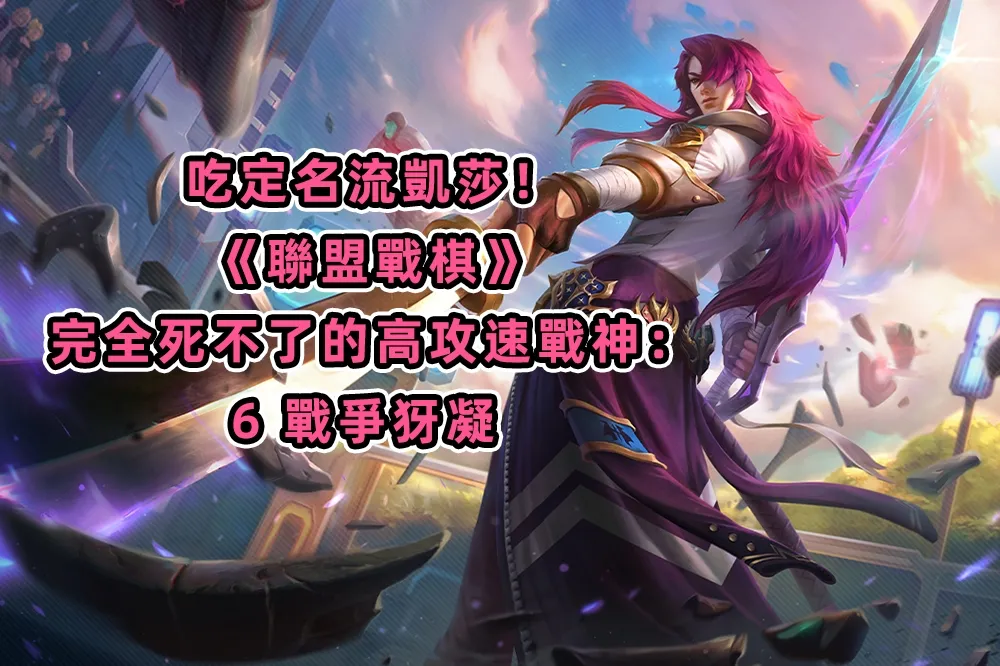 吃定名流凱莎！《聯盟戰棋》完全死不了的高攻速戰神：6 戰爭犽凝 