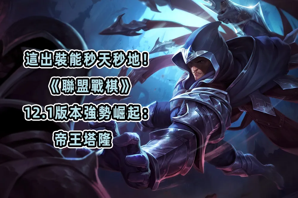 這出裝能秒天秒地！ 《聯盟戰棋》 12.1版本強勢崛起： 帝王塔隆