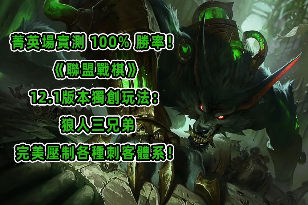 菁英場實測 100% 勝率！ 《聯盟戰棋》 12.1版本獨創玩法：狼人三兄弟　完美壓制各種刺客體系！