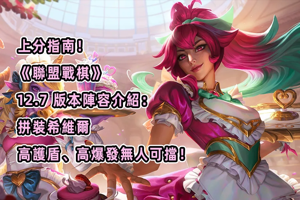 上分指南！《聯盟戰棋》12.7 版本陣容介紹：拼裝希維爾，高護盾、高爆發無人可擋！