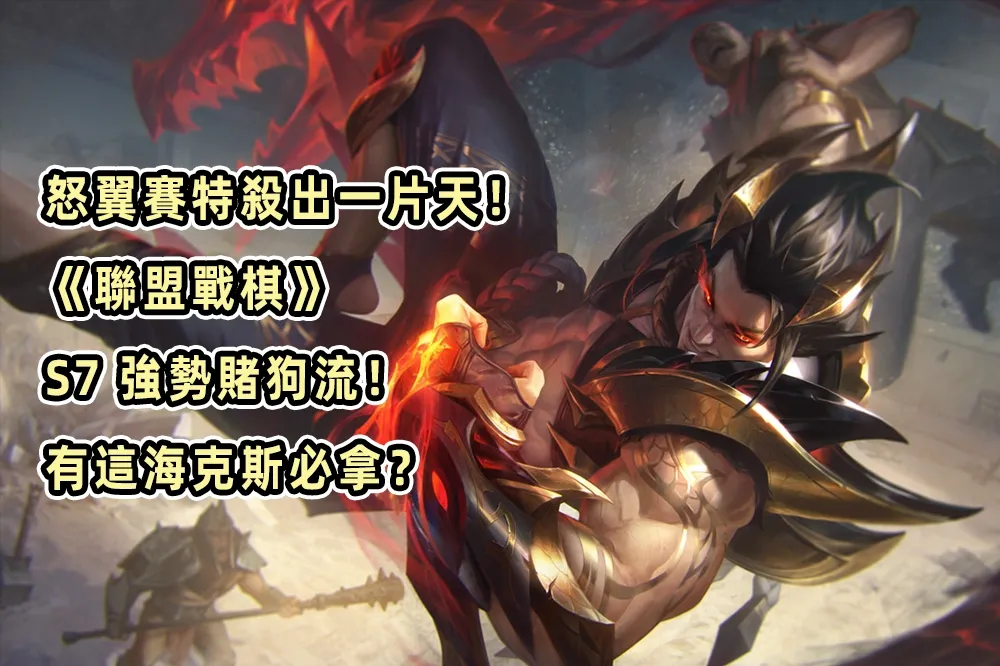 怒翼賽特殺出一片天！《聯盟戰棋》S7 強勢賭狗流！有這海克斯必拿？
