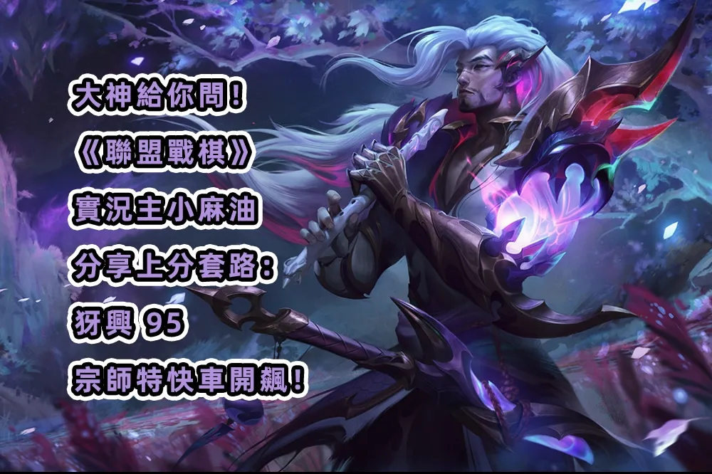大神給你問！《聯盟戰棋》實況主小麻油分享上分套路：犽興 95　宗師特快車開飆！