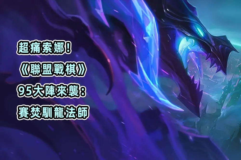  索娜驚人傷害！《聯盟戰棋》95大陣來襲：賽焚馴龍法師