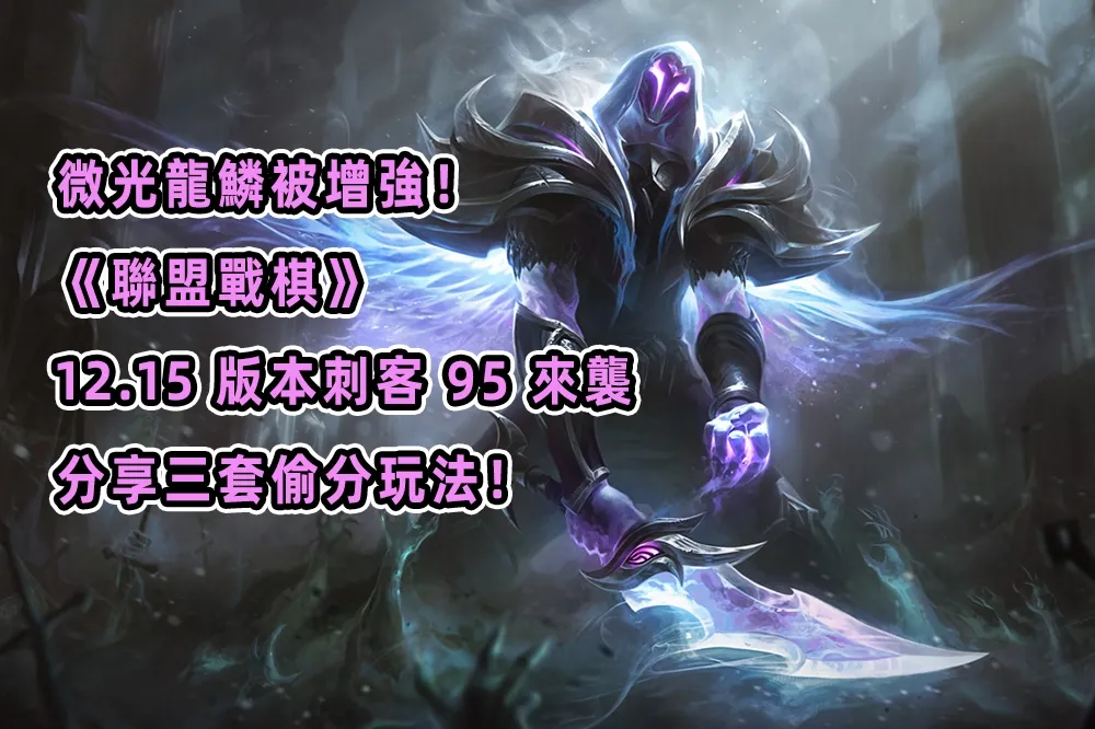 微光龍鱗被增強！《聯盟戰棋》12.15 版本刺客 95 來襲，分享三套偷分玩法！