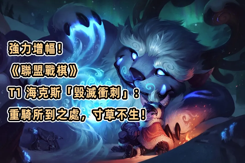 強力增幅！《聯盟戰棋》T1 海克斯「毀滅衝刺」：重騎所到之處，寸草不生！