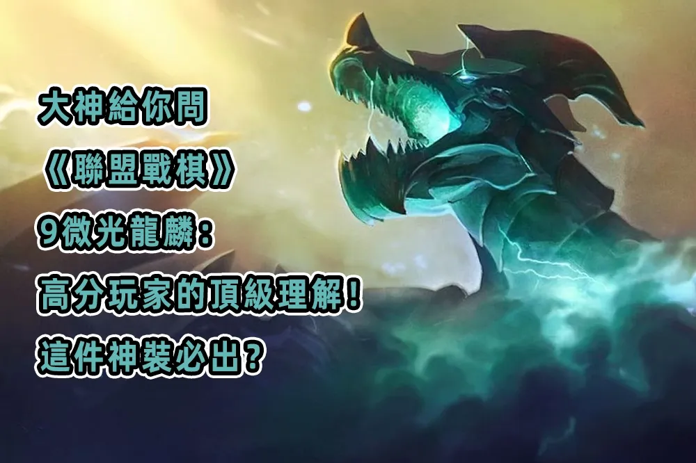 大神給你問《聯盟戰棋》9微光龍麟：高分玩家的頂級理解！這件神裝必出？