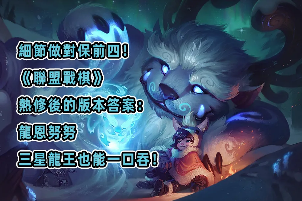 細節做對保前四！《聯盟戰棋》熱修後的版本答案：龍恩努努，三星龍王也能一口吞！