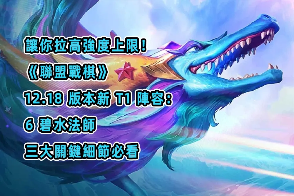 讓你拉高強度上限！《聯盟戰棋》12.18版本新 T1 陣容：6 碧水法師，三大關鍵細節必看