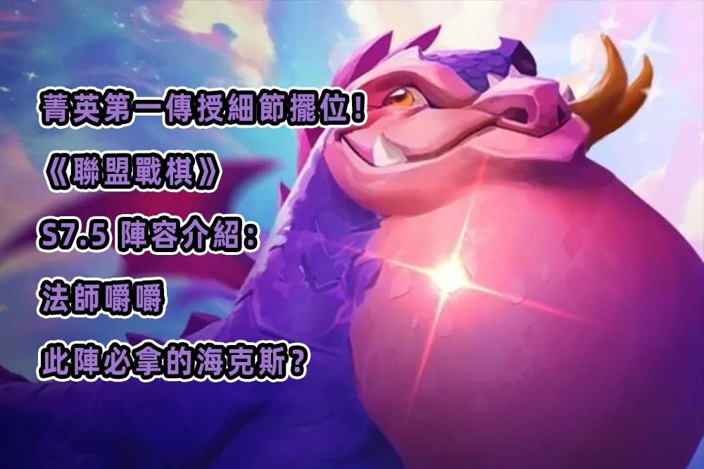 菁英第一傳授細節擺位！ 《聯盟戰棋》 S7.5 陣容介紹： 法師嚼嚼，此陣必拿的海克斯？