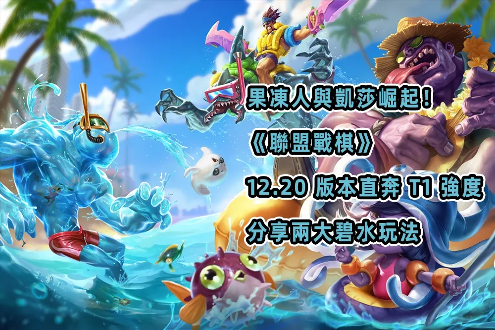 果凍人與凱莎崛起！《聯盟戰棋》12.20 版本直奔 T1 強度，分享兩大碧水玩法