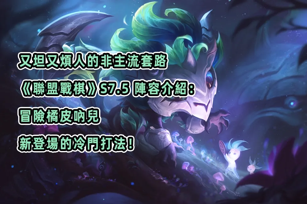 又坦又煩人的非主流套路《聯盟戰棋》S7.5 陣容介紹：冒險橘皮吶兒，新登場的冷門打法！