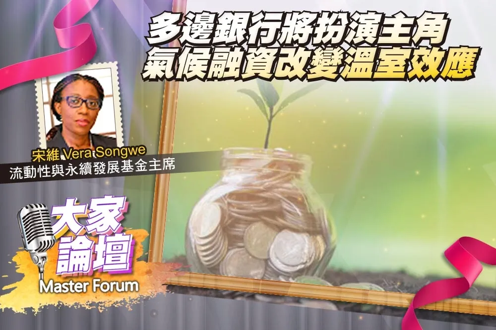 《大家論壇》逆轉視角：多邊銀行將扮演主角　氣候融資改變溫室效應